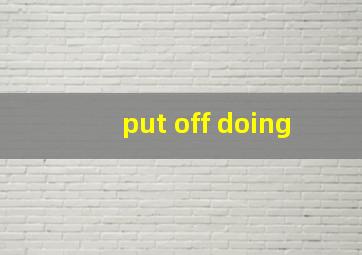 put off doing